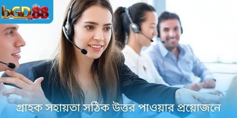 গ্রাহক সহায়তা সঠিক উত্তর পাওয়ার প্রয়োজনে