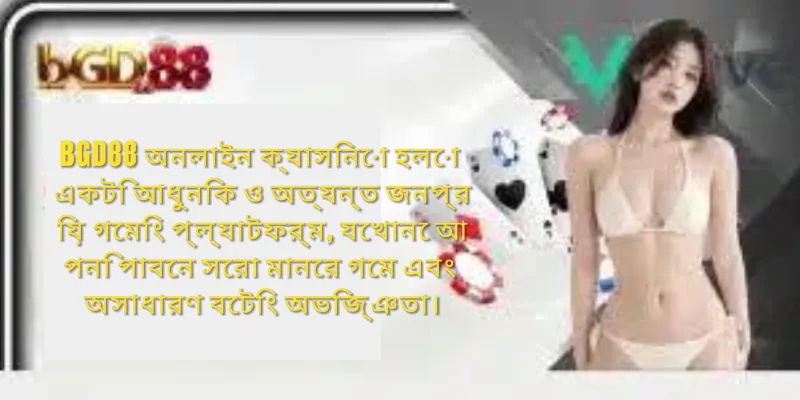 BGD88 অনলাইন ক্যাসিনো, একটি আধুনিক ও জনপ্রিয় গেমিং প্ল্যাটফর্মের দৃশ্য